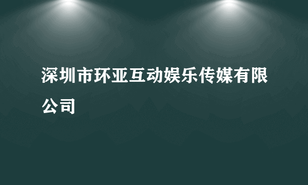 深圳市环亚互动娱乐传媒有限公司