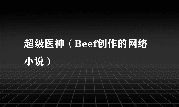 超级医神（Beef创作的网络小说）