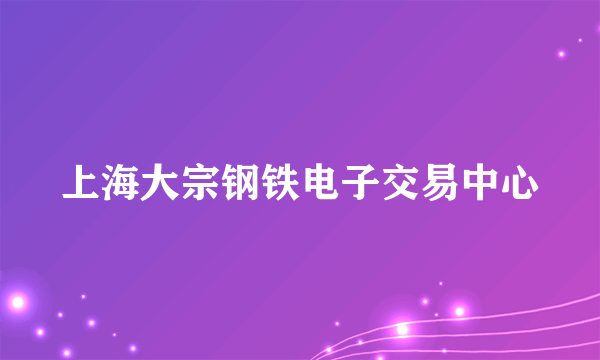 上海大宗钢铁电子交易中心