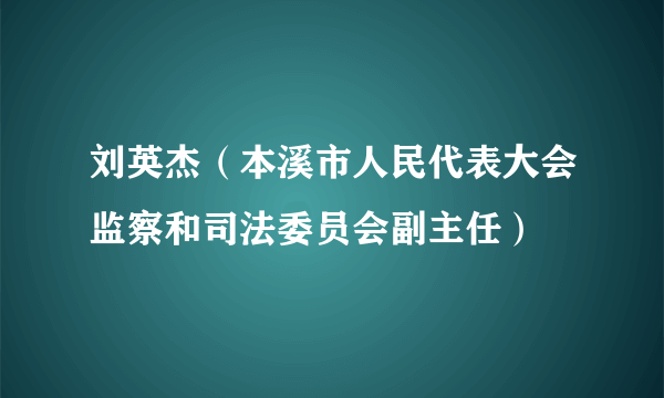 刘英杰（本溪市人民代表大会监察和司法委员会副主任）