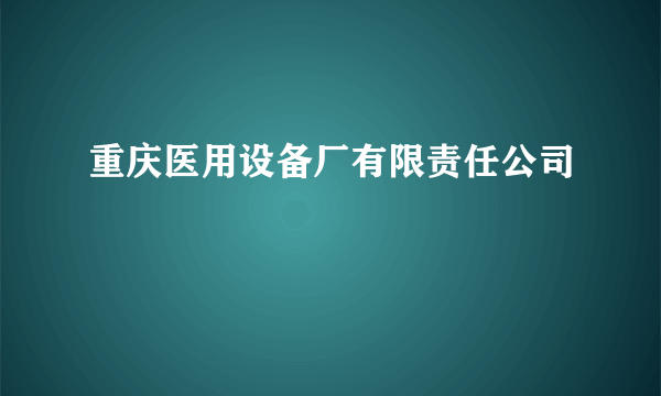 重庆医用设备厂有限责任公司