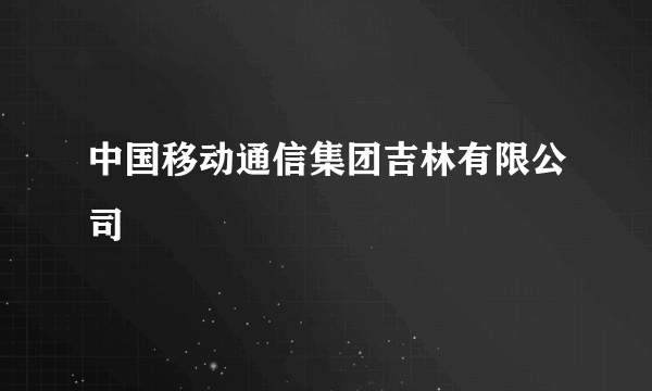 中国移动通信集团吉林有限公司