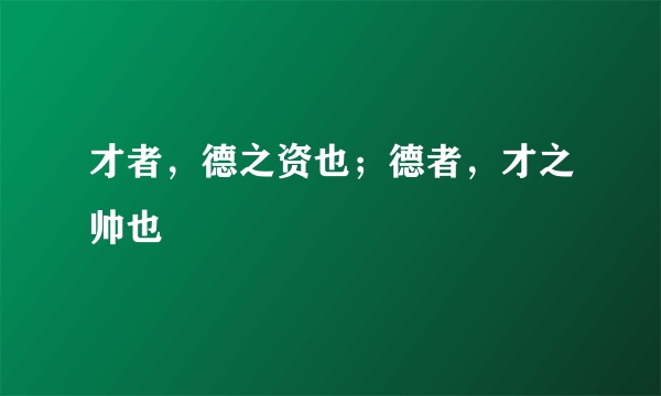 才者，德之资也；德者，才之帅也