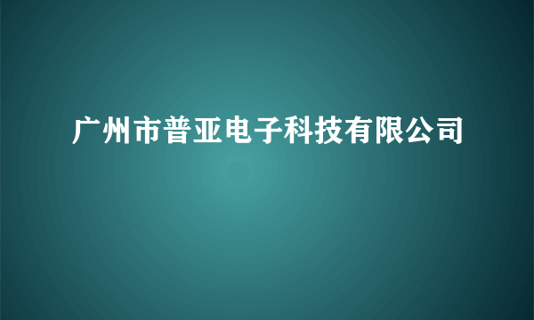 广州市普亚电子科技有限公司