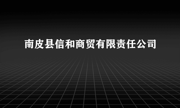 南皮县信和商贸有限责任公司