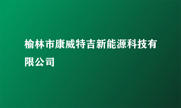 榆林市康威特吉新能源科技有限公司