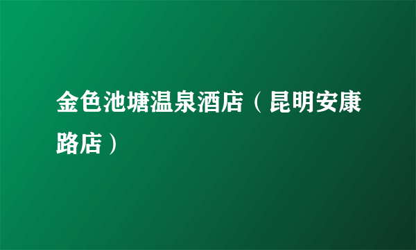 金色池塘温泉酒店（昆明安康路店）