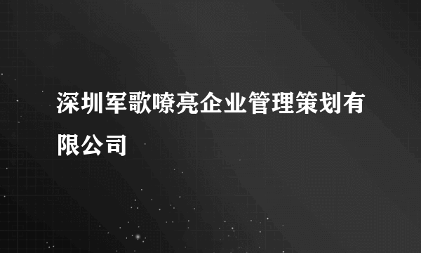 深圳军歌嘹亮企业管理策划有限公司