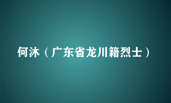 何沐（广东省龙川籍烈士）