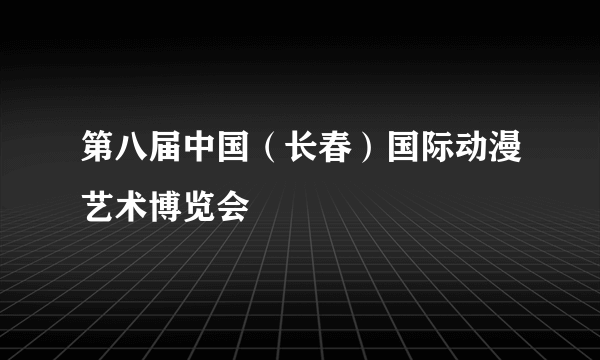 第八届中国（长春）国际动漫艺术博览会