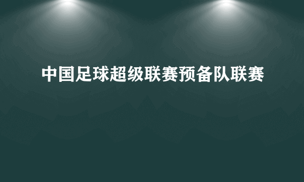 中国足球超级联赛预备队联赛