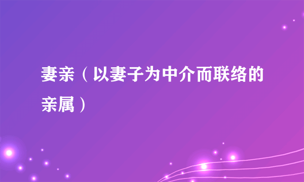 妻亲（以妻子为中介而联络的亲属）