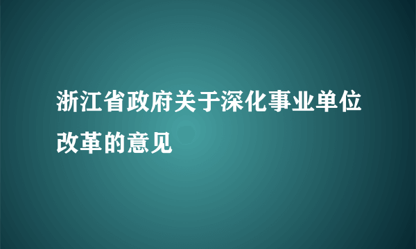 浙江省政府关于深化事业单位改革的意见