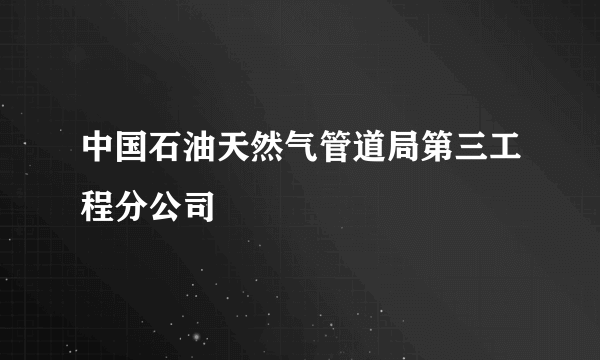 中国石油天然气管道局第三工程分公司