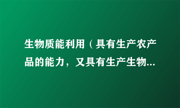 生物质能利用（具有生产农产品的能力，又具有生产生物质资源的潜力）