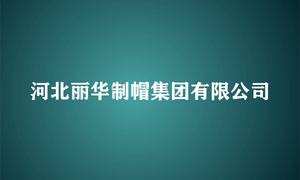 河北丽华制帽集团有限公司