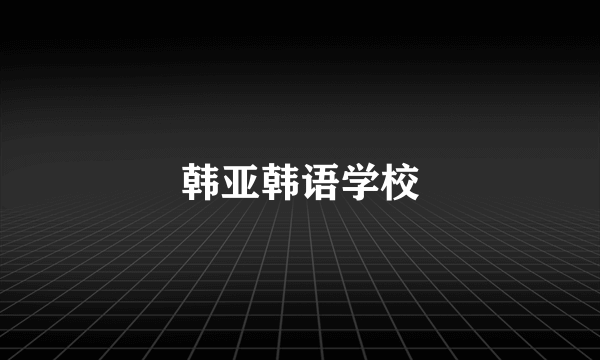 韩亚韩语学校