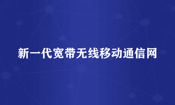 新一代宽带无线移动通信网