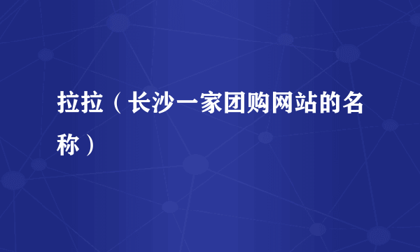 拉拉（长沙一家团购网站的名称）