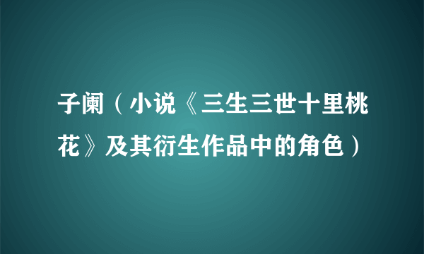 子阑（小说《三生三世十里桃花》及其衍生作品中的角色）