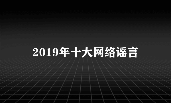 2019年十大网络谣言