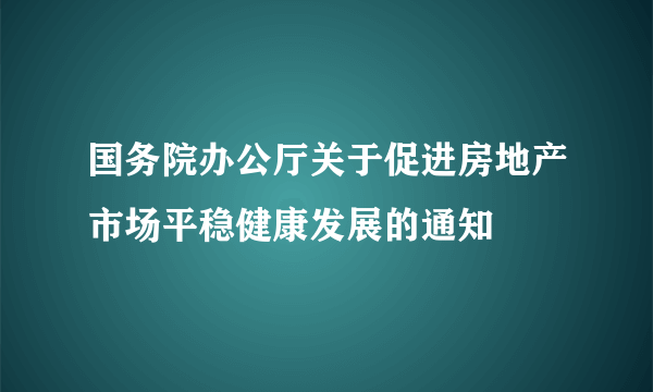 国务院办公厅关于促进房地产市场平稳健康发展的通知