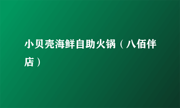 小贝壳海鲜自助火锅（八佰伴店）