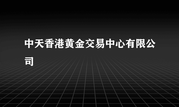 中天香港黄金交易中心有限公司