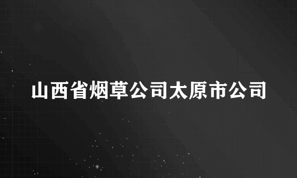 山西省烟草公司太原市公司