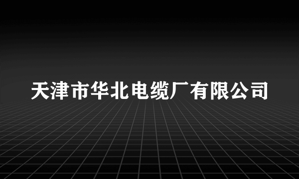 天津市华北电缆厂有限公司