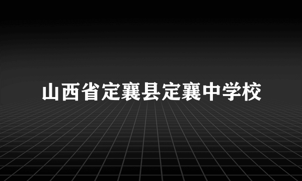 山西省定襄县定襄中学校