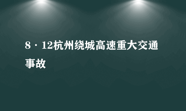 8·12杭州绕城高速重大交通事故