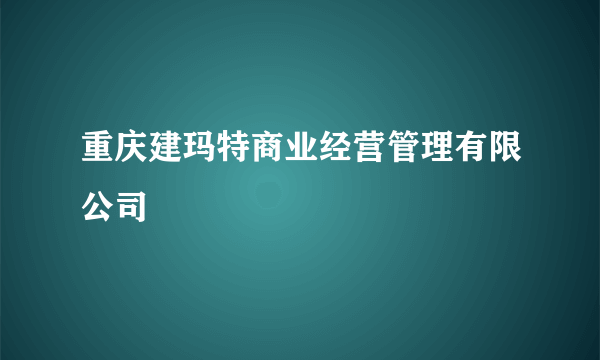 重庆建玛特商业经营管理有限公司