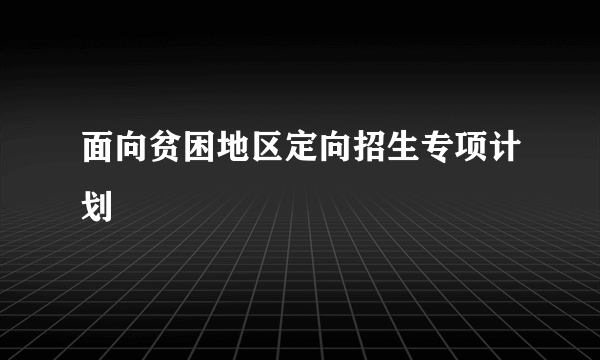 面向贫困地区定向招生专项计划