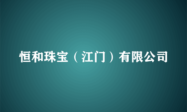 恒和珠宝（江门）有限公司