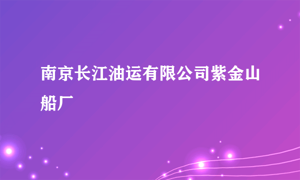 南京长江油运有限公司紫金山船厂