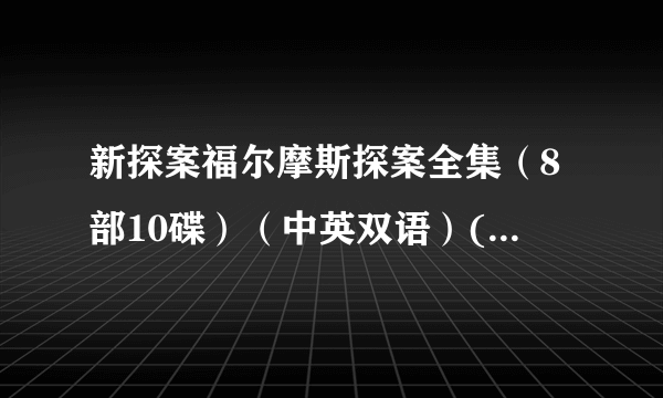 新探案福尔摩斯探案全集（8部10碟）（中英双语）(VCD)