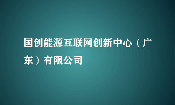 国创能源互联网创新中心（广东）有限公司