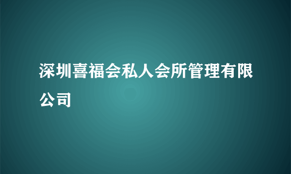 深圳喜福会私人会所管理有限公司