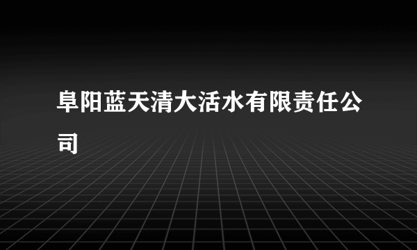 阜阳蓝天清大活水有限责任公司