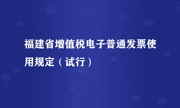 福建省增值税电子普通发票使用规定（试行）