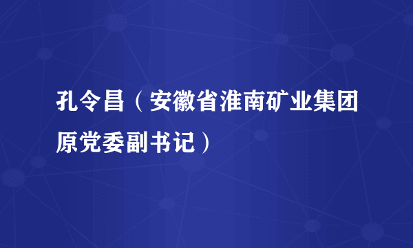 孔令昌（安徽省淮南矿业集团原党委副书记）