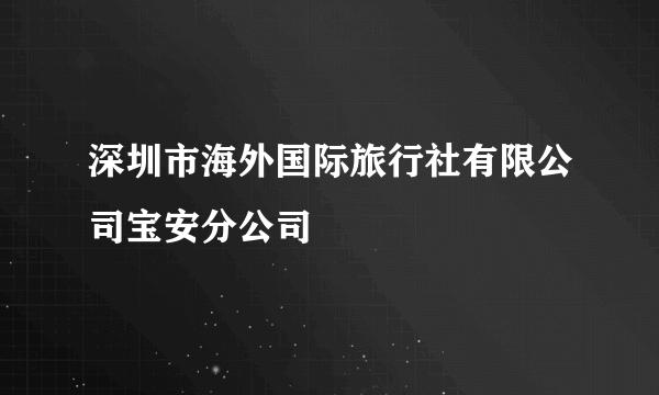 深圳市海外国际旅行社有限公司宝安分公司