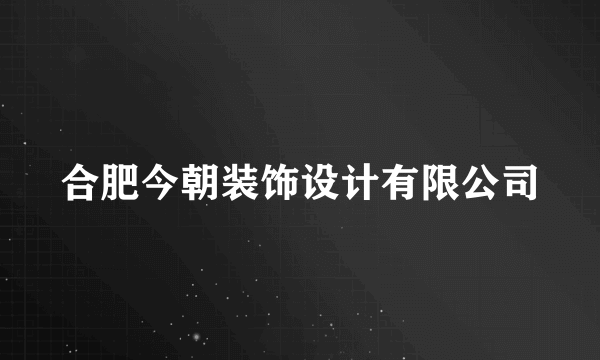 合肥今朝装饰设计有限公司