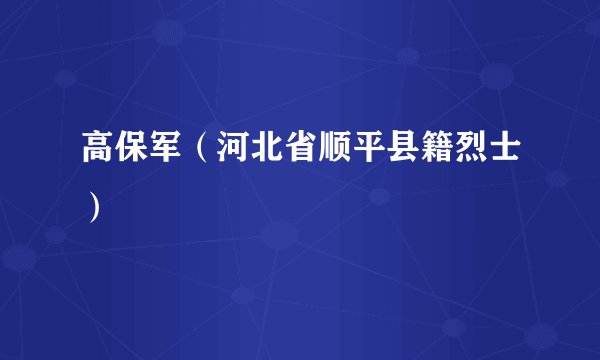 高保军（河北省顺平县籍烈士）