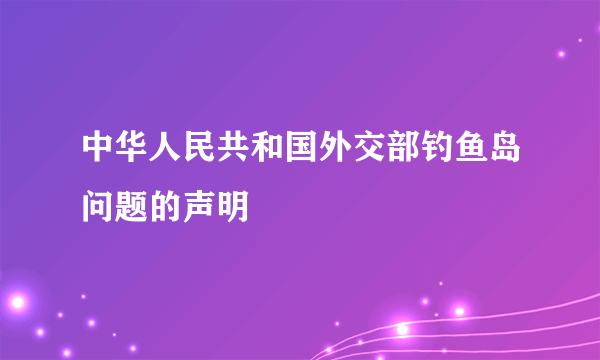 中华人民共和国外交部钓鱼岛问题的声明