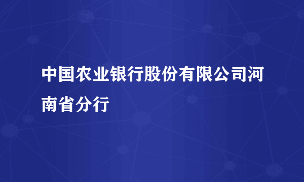 中国农业银行股份有限公司河南省分行