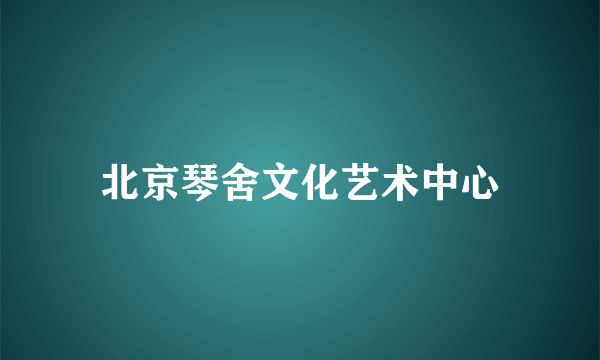 北京琴舍文化艺术中心