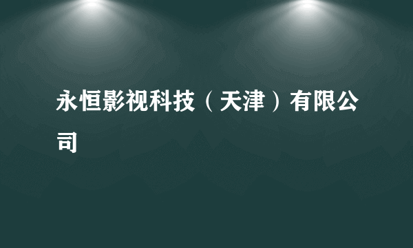 永恒影视科技（天津）有限公司