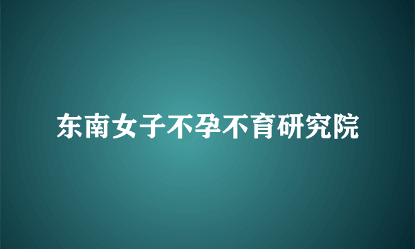 东南女子不孕不育研究院